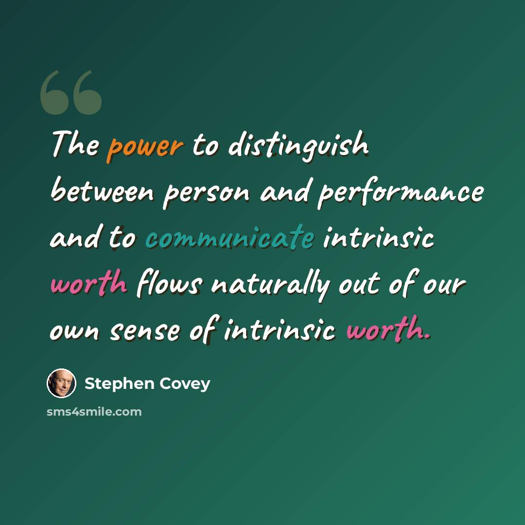 “The power to distinguish between person and performance and to communicate intrinsic worth flows naturally out of our own sense of intrinsic worth.” quote by Stephen Covey