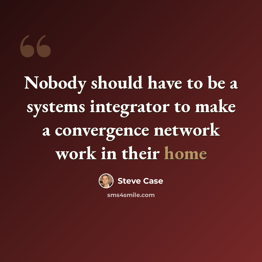 “Nobody should have to be a systems integrator to make a convergence network work in their home” quote by Steve Case