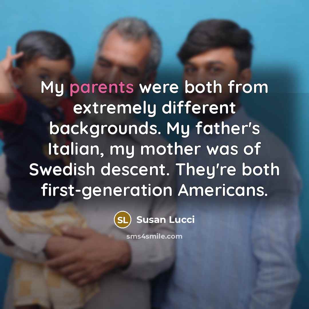 “My parents were both from extremely different backgrounds. My father's Italian, my mother was of Swedish descent. They're both first-generation Americans.” quote by Susan Lucci