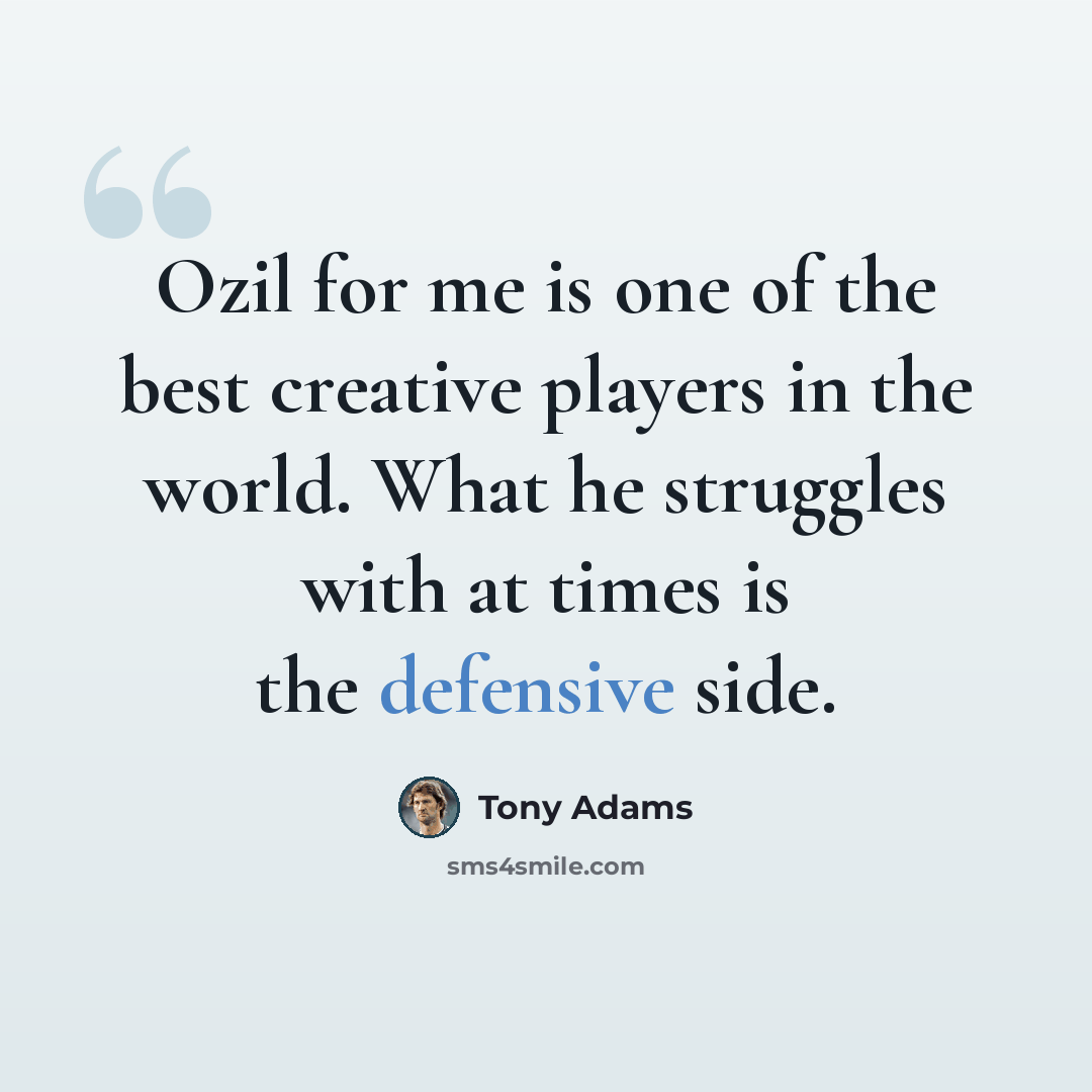 “Ozil for me is one of the best creative players in the world. What he struggles with at times is the defensive side.” quote by Tony Adams