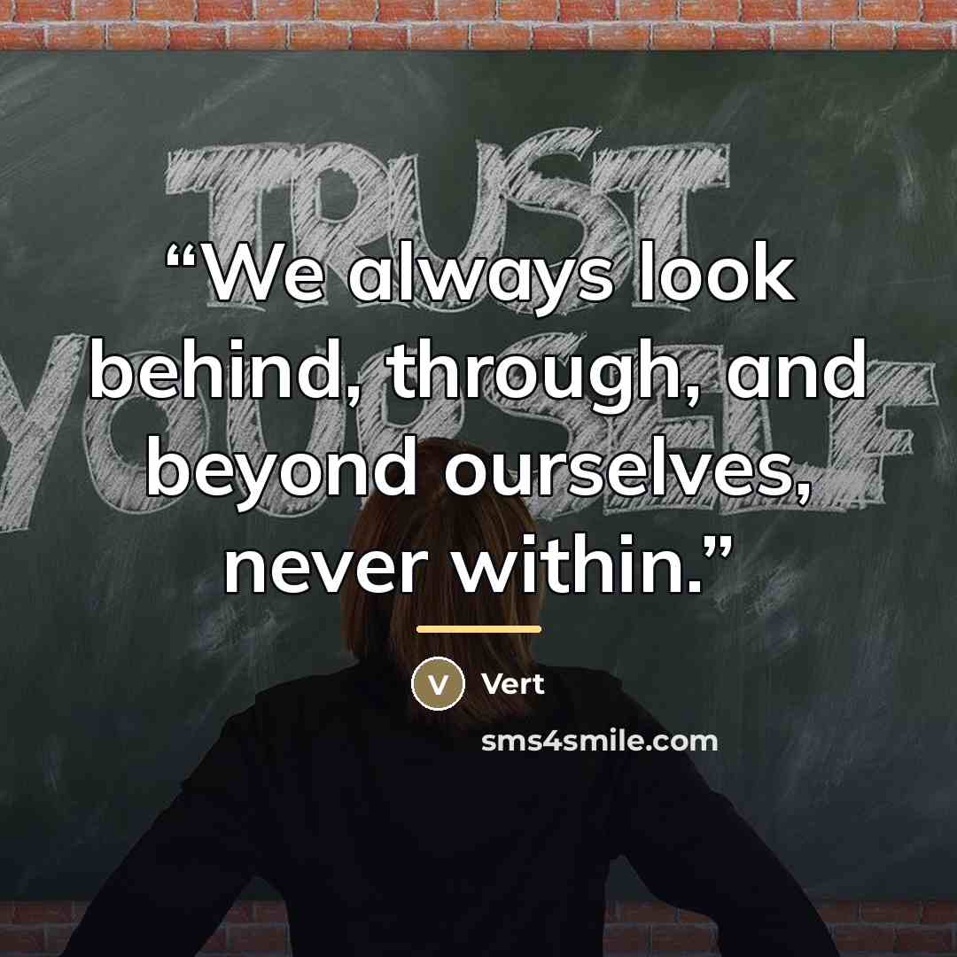 “We always look behind, through, and beyond ourselves, never within.” quote by Vert