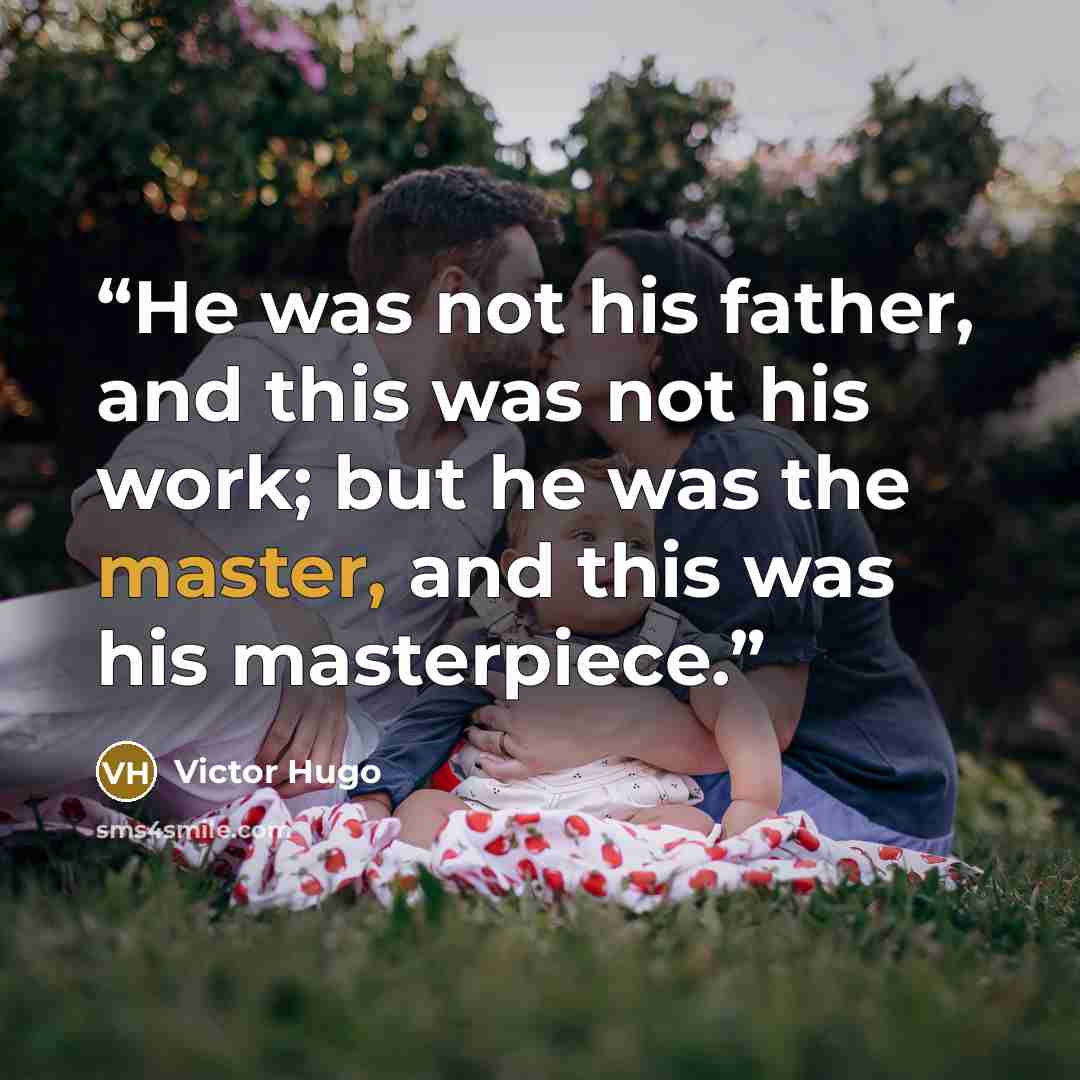 “He was not his father, and this was not his work; but he was the master, and this was his masterpiece.” quote by Victor Hugo