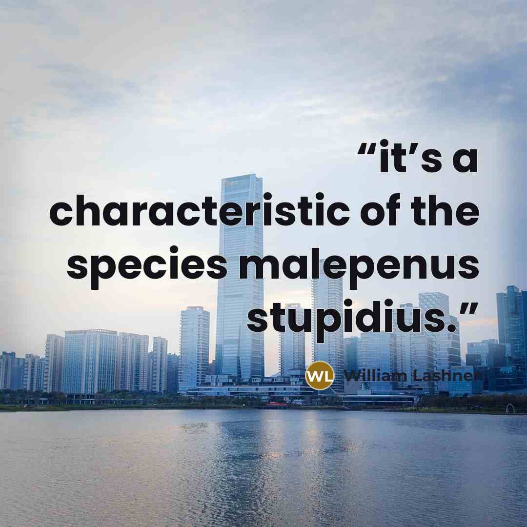 “it’s a characteristic of the species malepenus stupidius.” quote by William Lashner