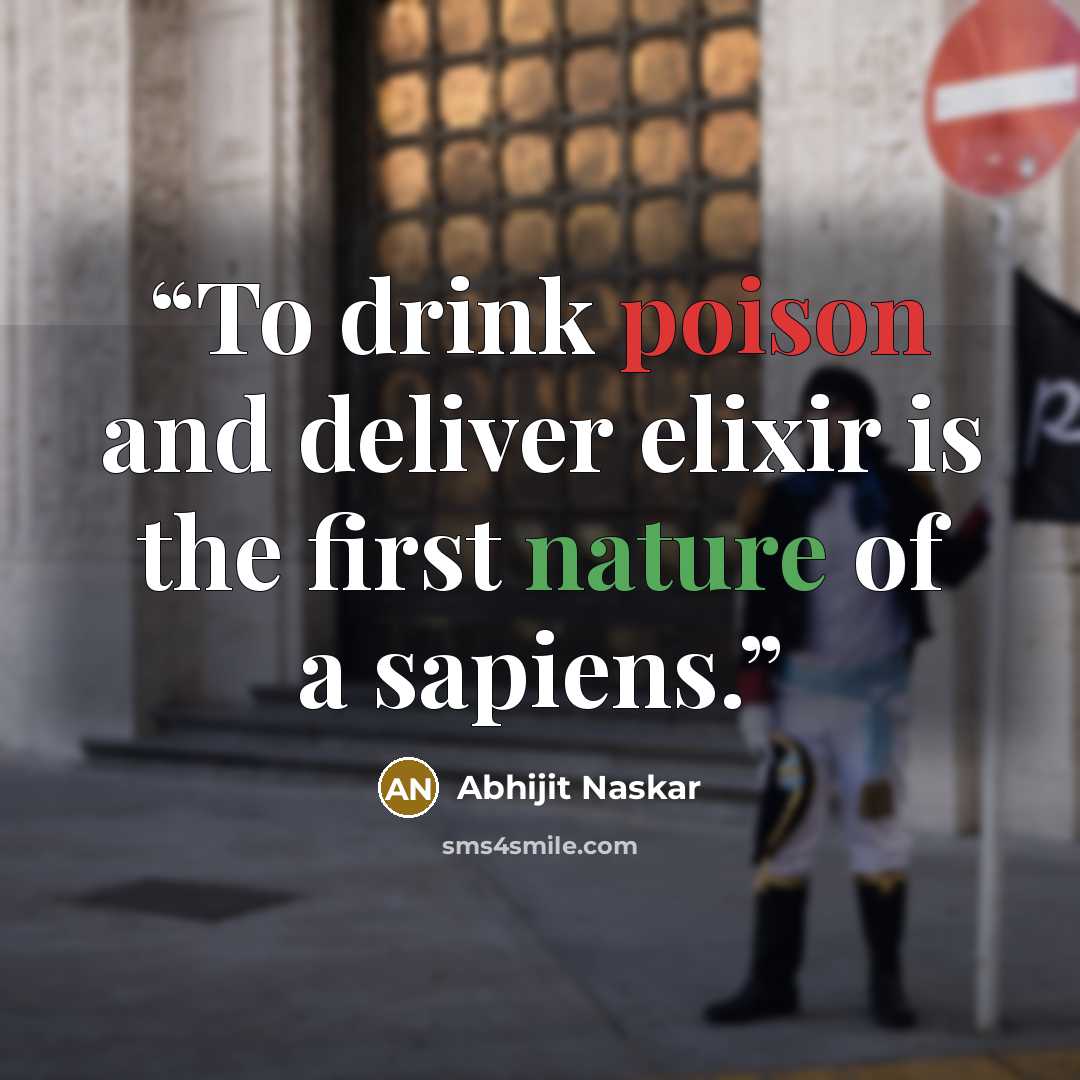 “To drink poison and deliver elixir is the first nature of a sapiens.” quote by Abhijit Naskar