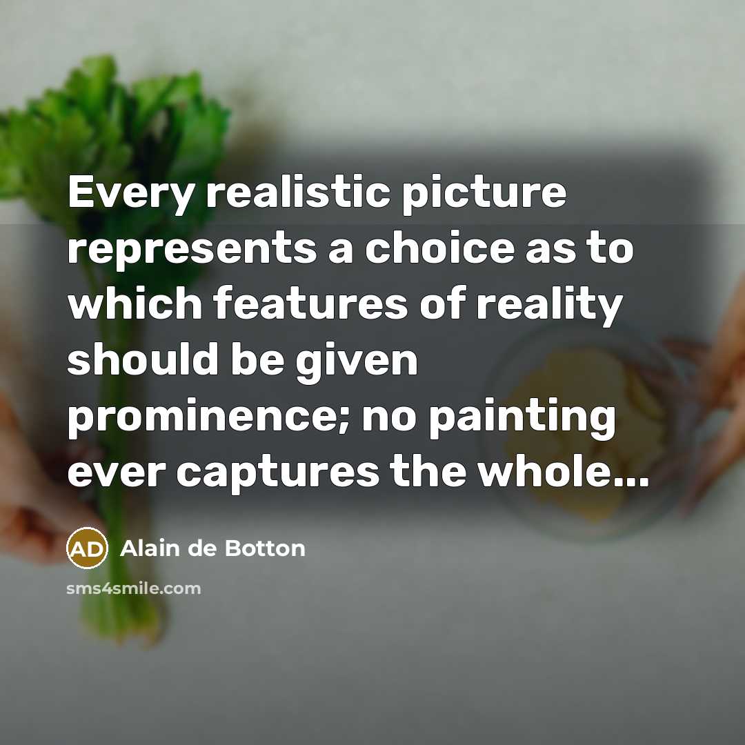 “Every realistic picture represents a choice as to which features of reality should be given prominence; no painting ever captures the whole...” quote by Alain de Botton