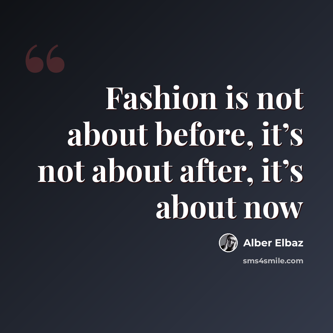“Fashion is not about before, it’s not about after, it’s about now” quote by Alber Elbaz