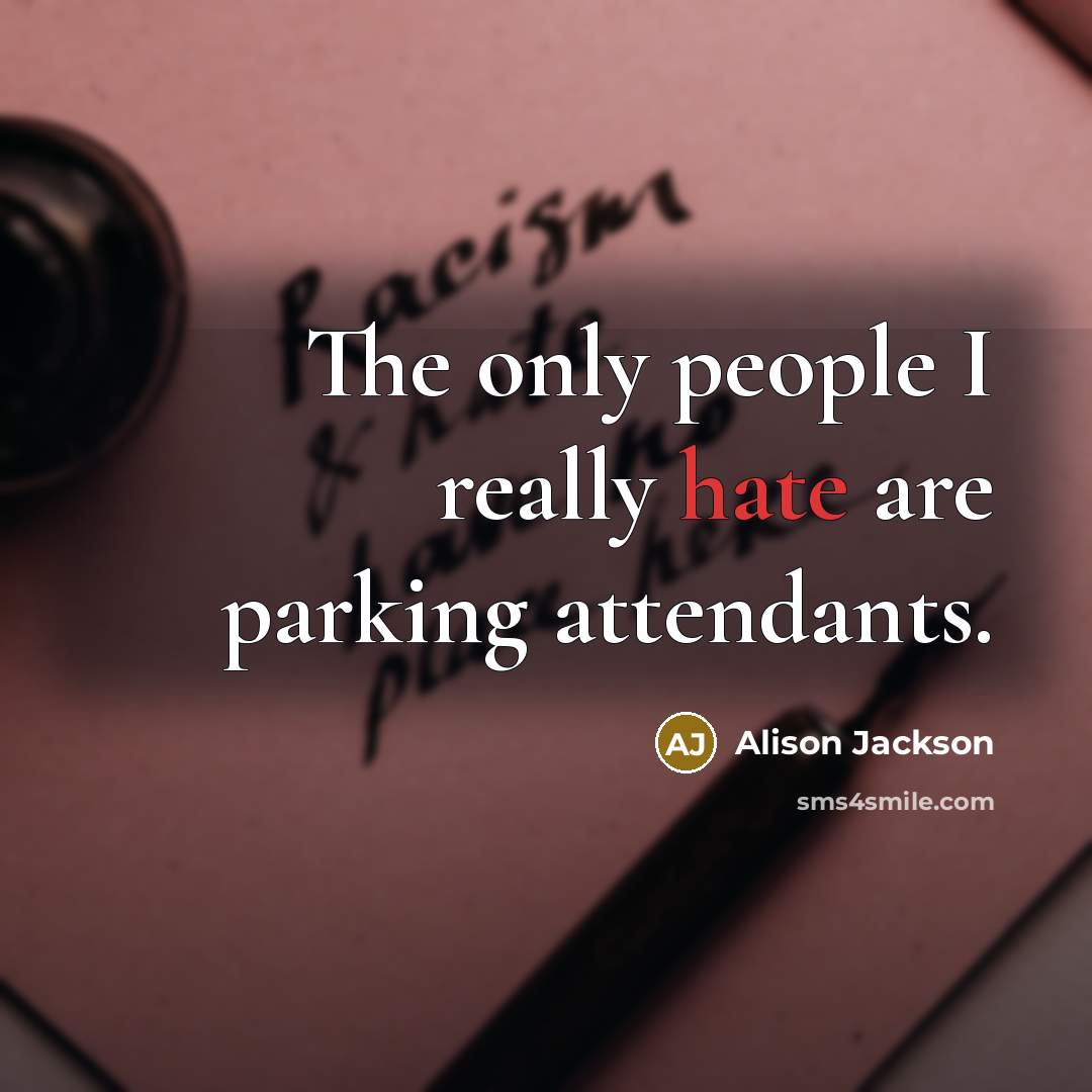 “The only people I really hate are parking attendants.” quote by Alison Jackson