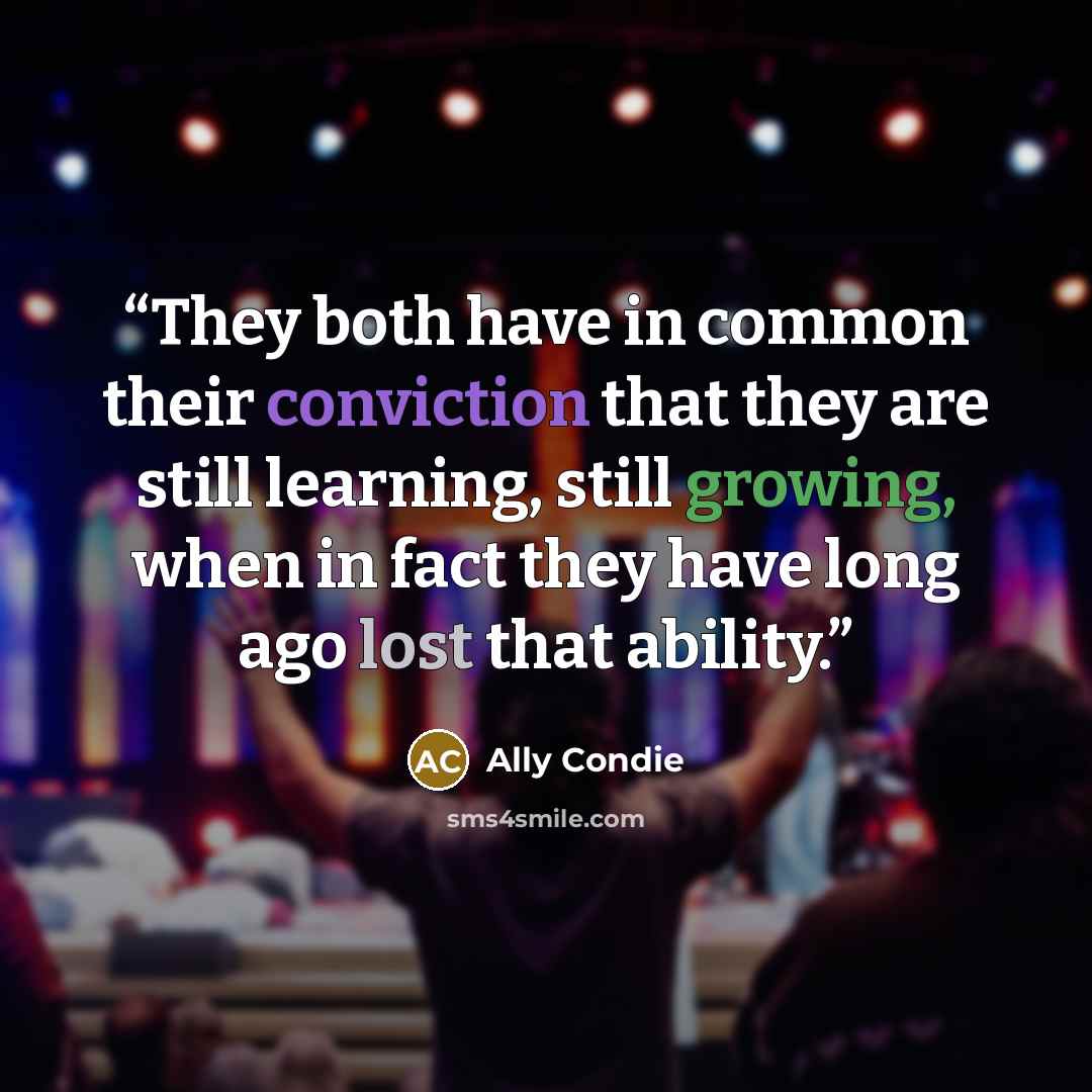 “They both have in common their conviction that they are still learning, still growing, when in fact they have long ago lost that ability.” quote by Ally Condie