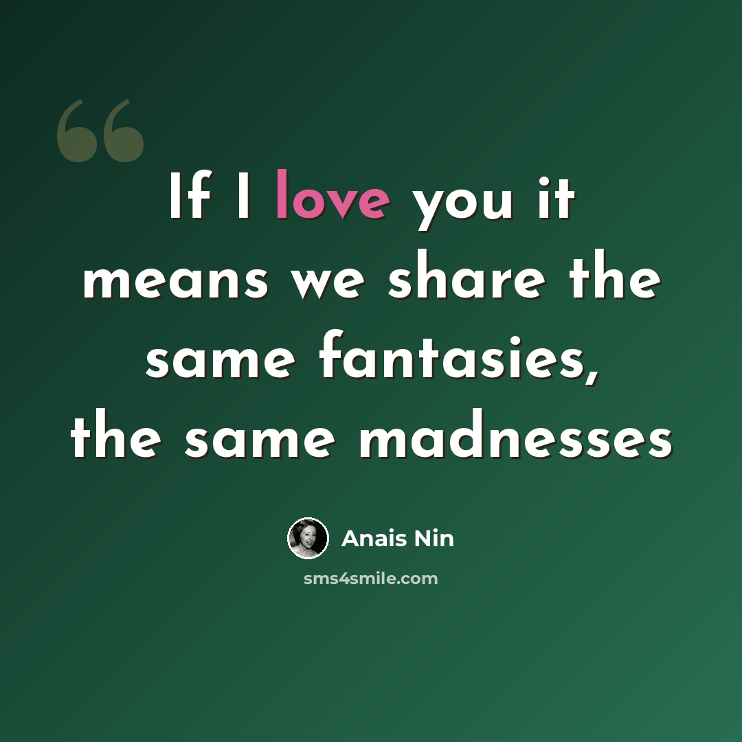 “If I love you it means we share the same fantasies, the same madnesses” quote by Anais Nin