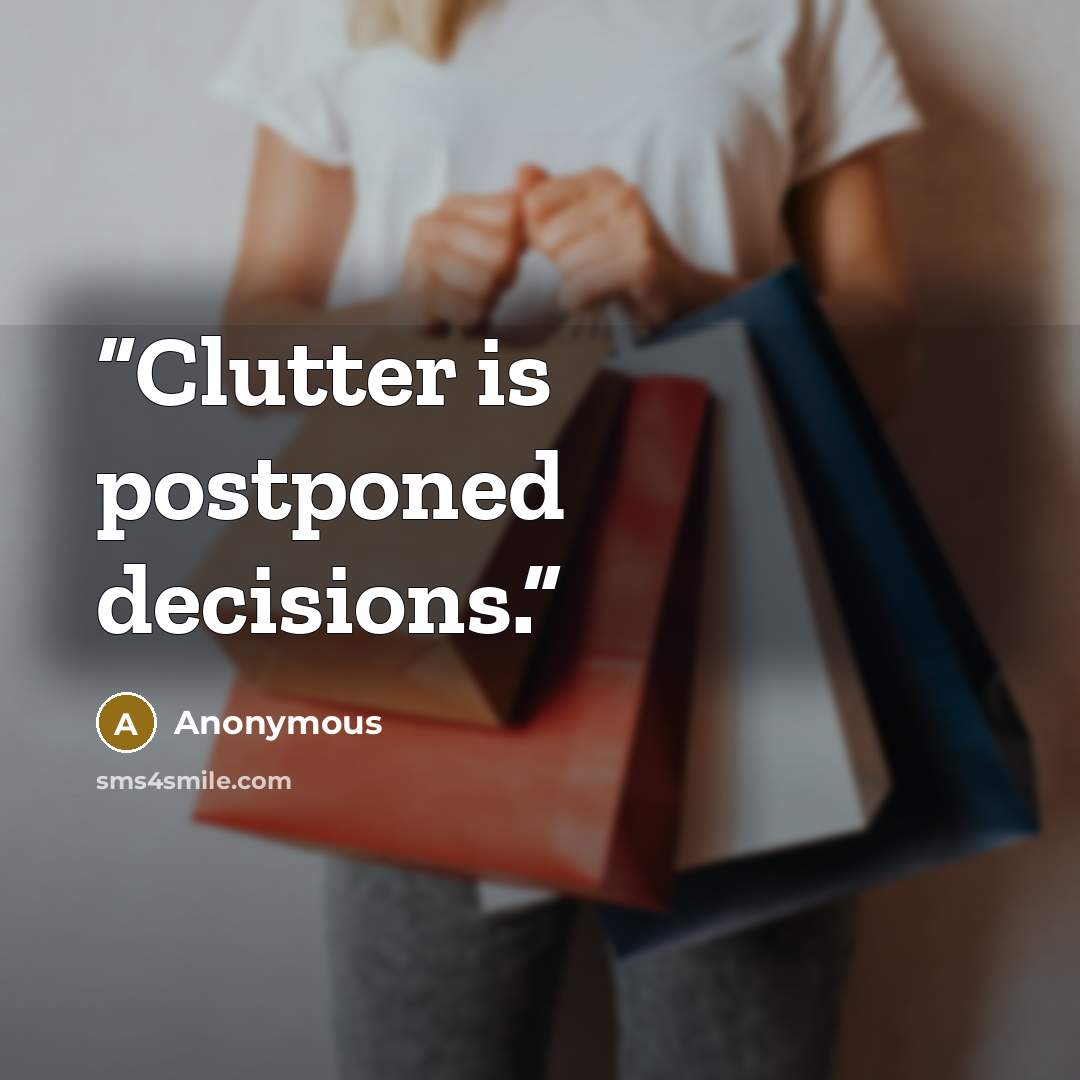 “Clutter is postponed decisions.” quote by Anonymous