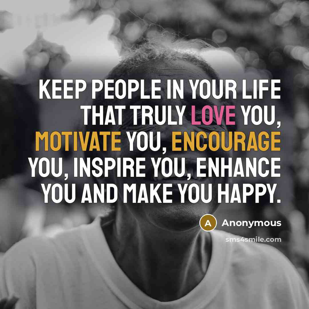 “Keep people in your LIFE that truly Love you, motivate you, encourage you, inspire you, enhance you and make you happy.” quote by Anonymous