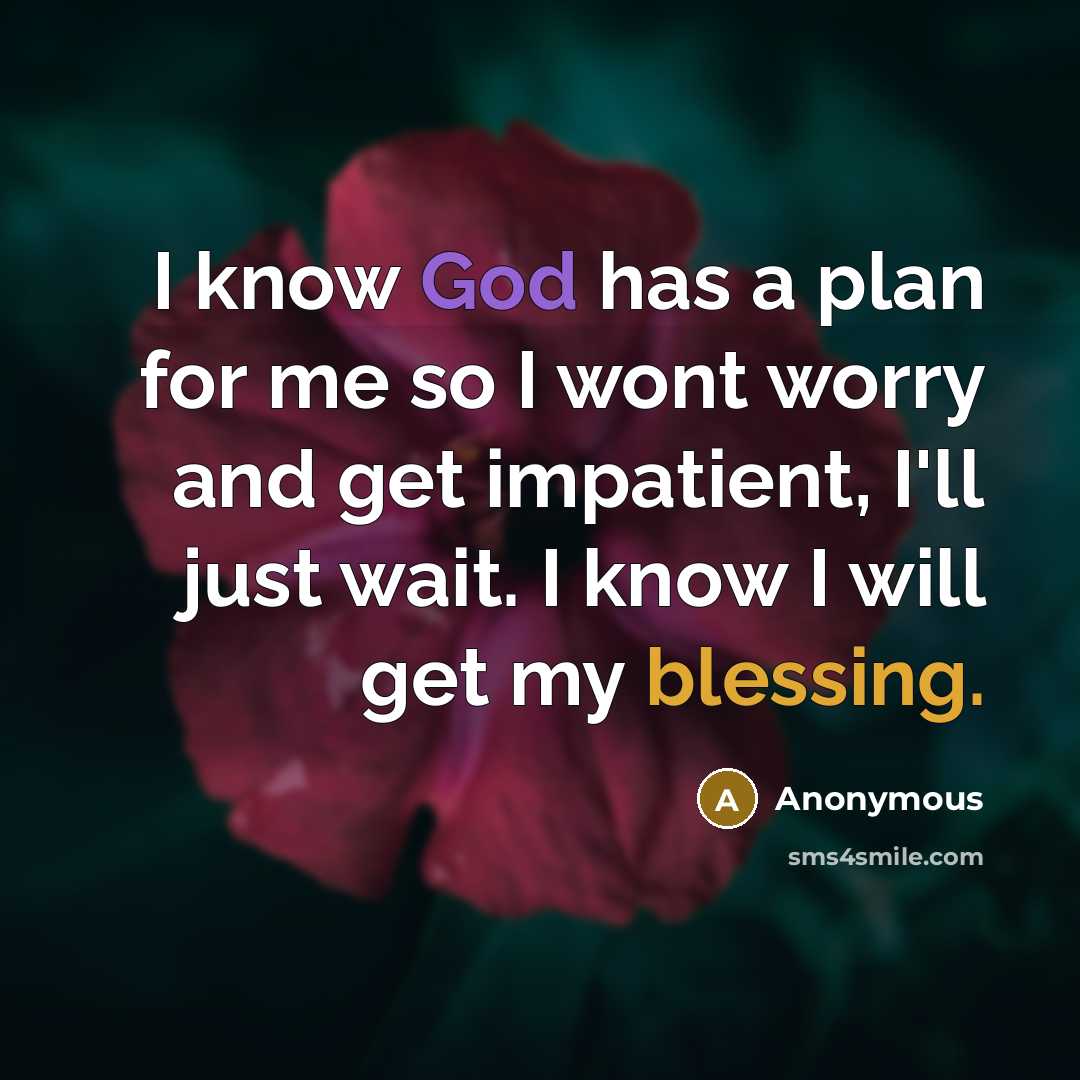 “I know God has a plan for me so I wont worry and get impatient, I'll just wait. I know I will get my blessing.” quote by Anonymous