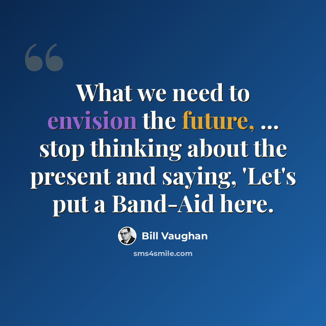 “What we need to envision the future, ... stop thinking about the present and saying, 'Let's put a Band-Aid here.” quote by Bill Vaughan