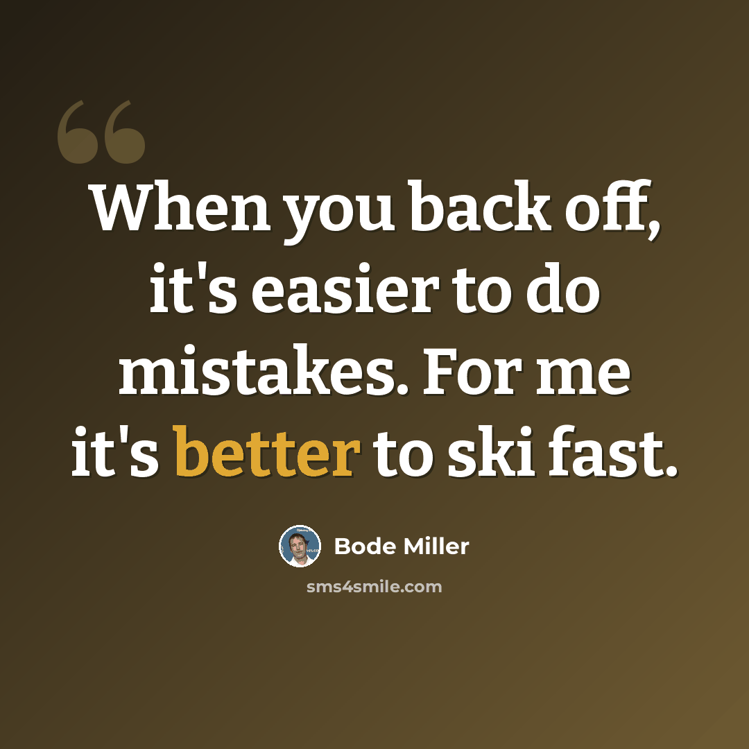 “When you back off, it's easier to do mistakes. For me it's better to ski fast.” quote by Bode Miller