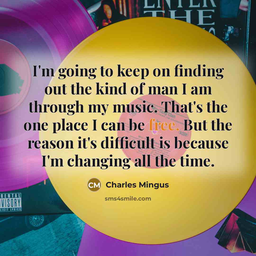 “I'm going to keep on finding out the kind of man I am through my music. That's the one place I can be free. But the reason it's difficult is because I'm changing all the time.” quote by Charles Mingus