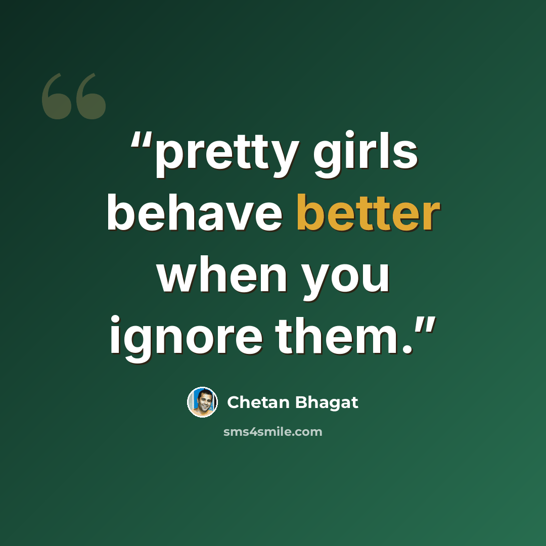 “pretty girls behave better when you ignore them.” quote by Chetan Bhagat