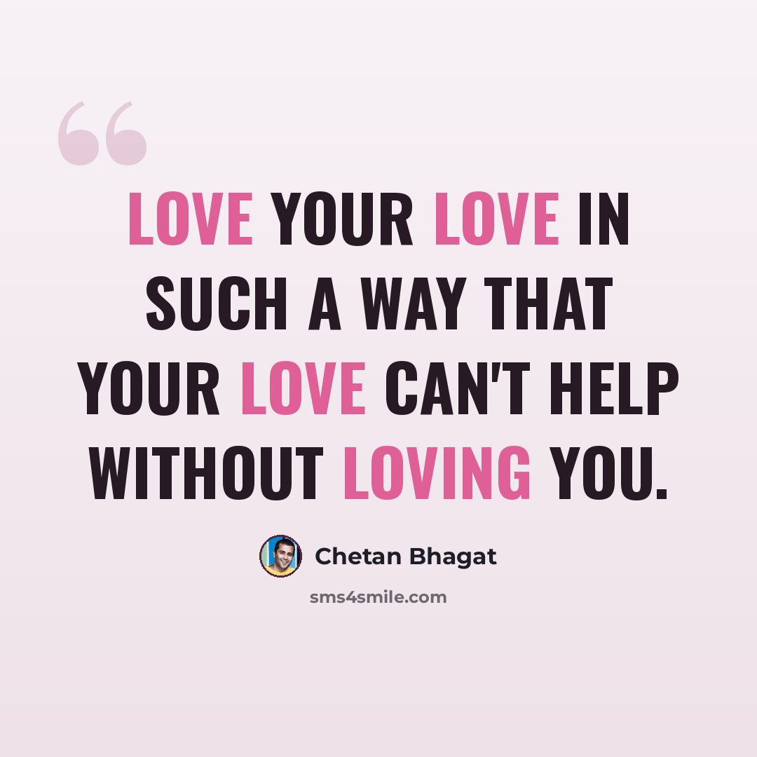 “Love your love in such a way that your love can't help without loving you.” quote by Chetan Bhagat