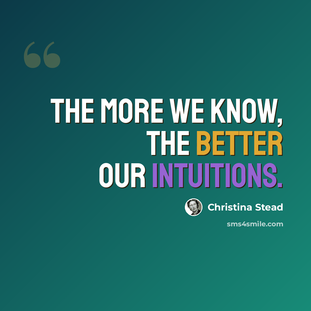 “The more we know, the better our intuitions.” quote by Christina Stead
