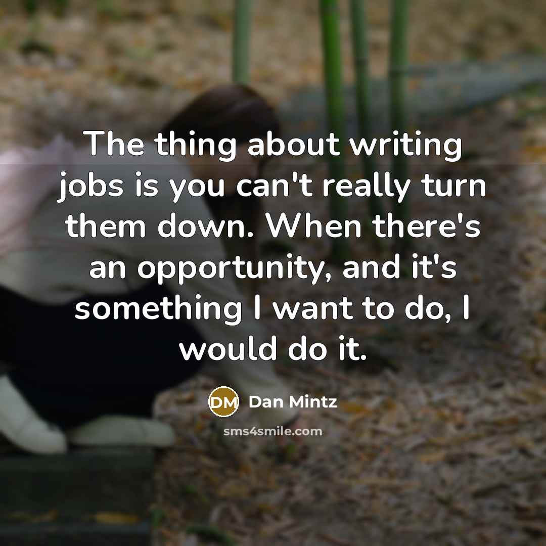 “The thing about writing jobs is you can't really turn them down. When there's an opportunity, and it's something I want to do, I would do it.” quote by Dan Mintz