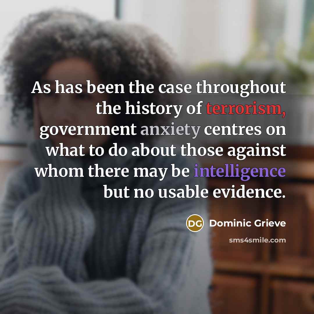 “As has been the case throughout the history of terrorism, government anxiety centres on what to do about those against whom there may be intelligence but no usable evidence.” quote by Dominic Grieve