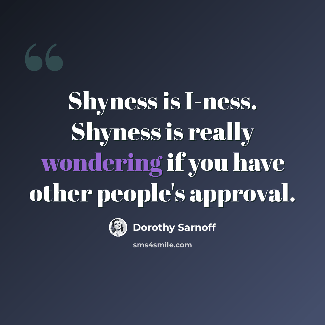 “Shyness is I-ness. Shyness is really wondering if you have other people's approval.” quote by Dorothy Sarnoff