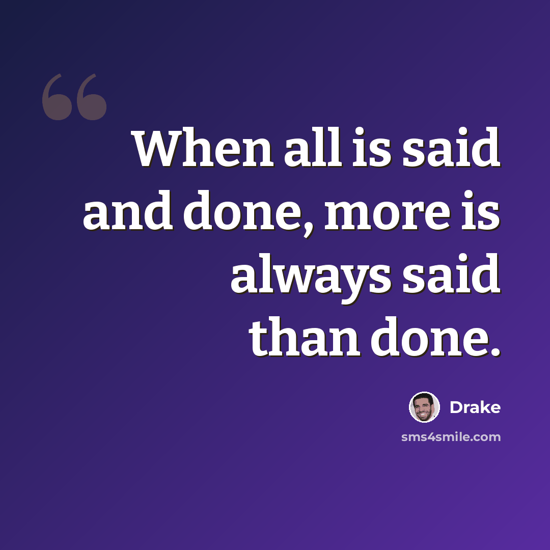 “When all is said and done, more is always said than done.” quote by Drake