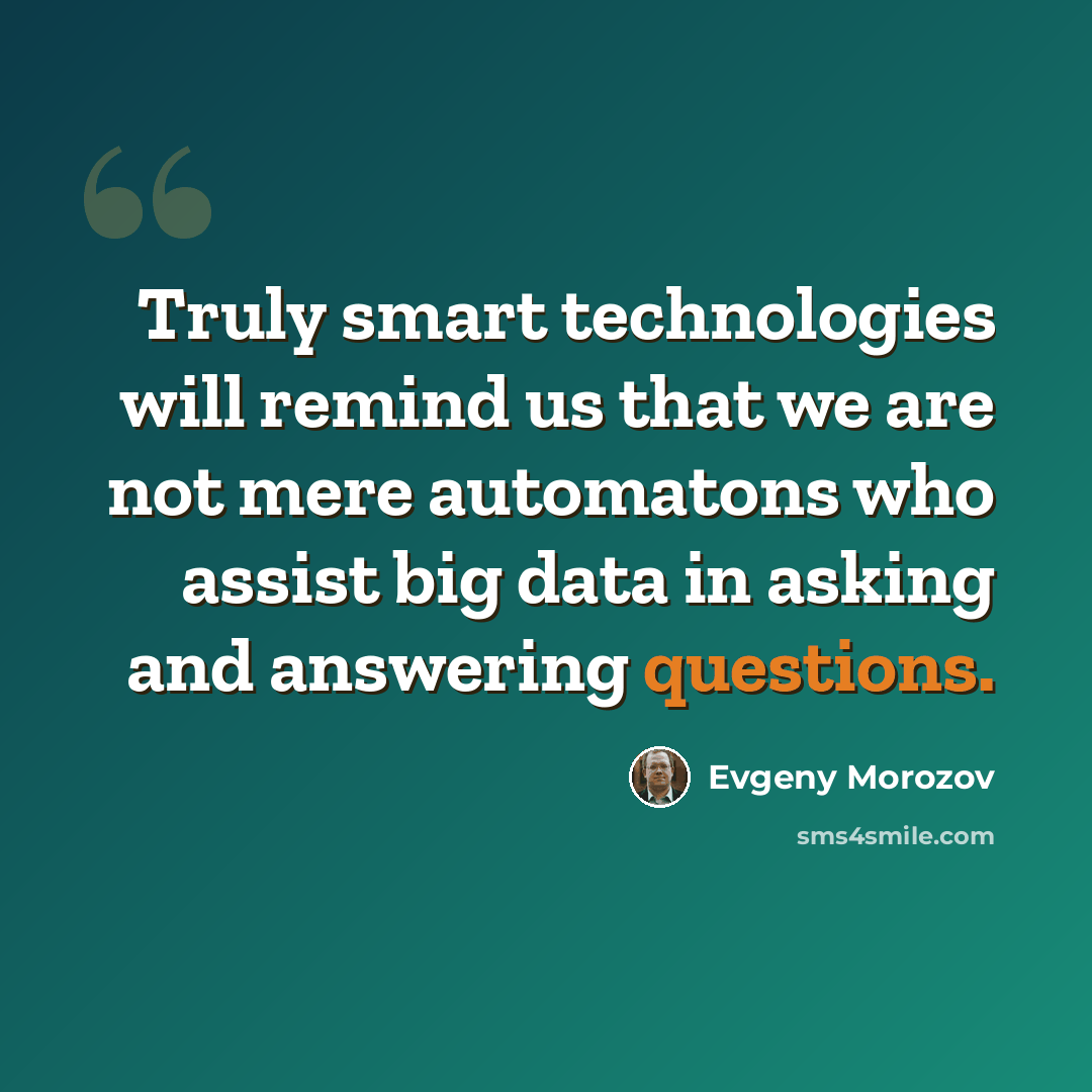 “Truly smart technologies will remind us that we are not mere automatons who assist big data in asking and answering questions.” quote by Evgeny Morozov