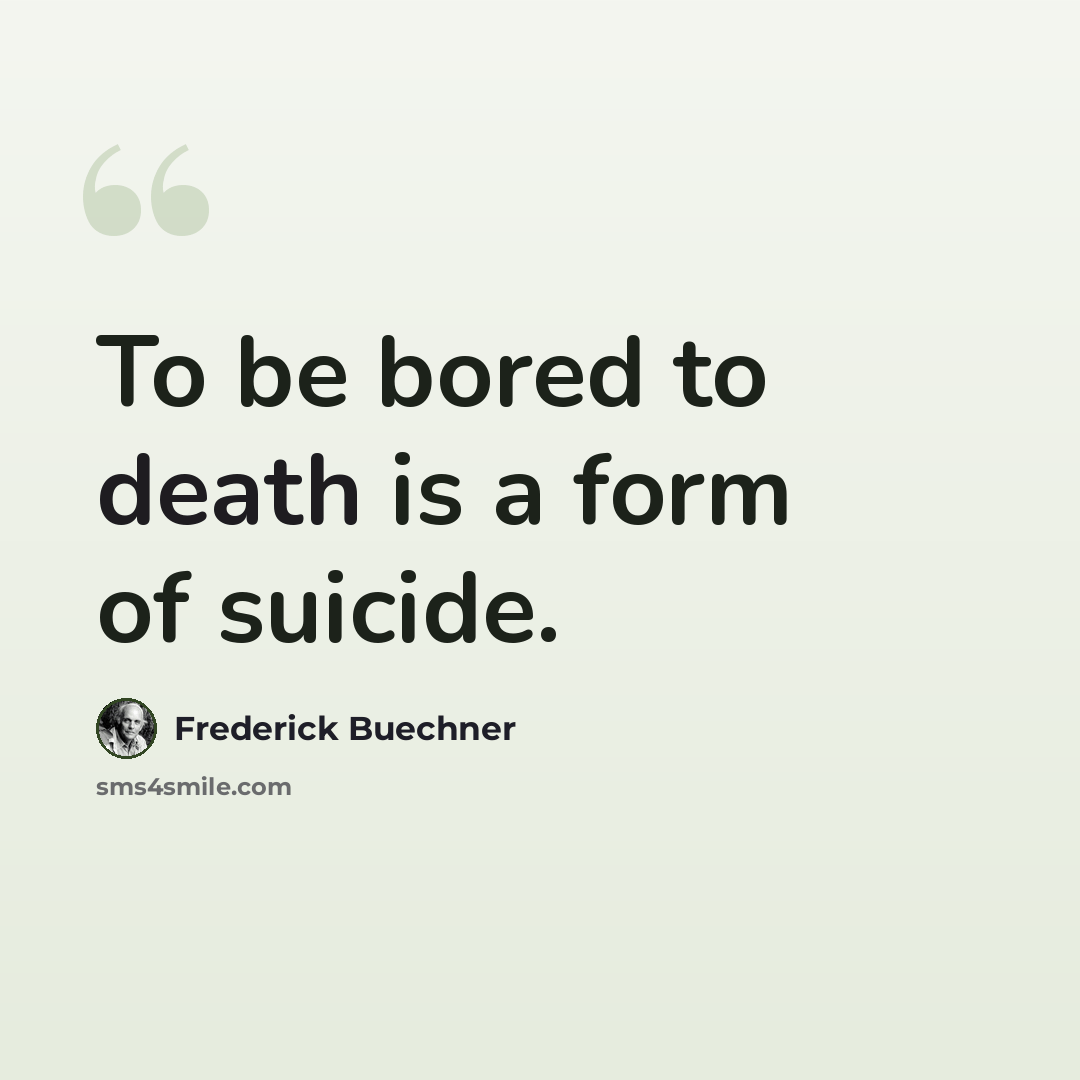 “To be bored to death is a form of suicide.” quote by Frederick Buechner