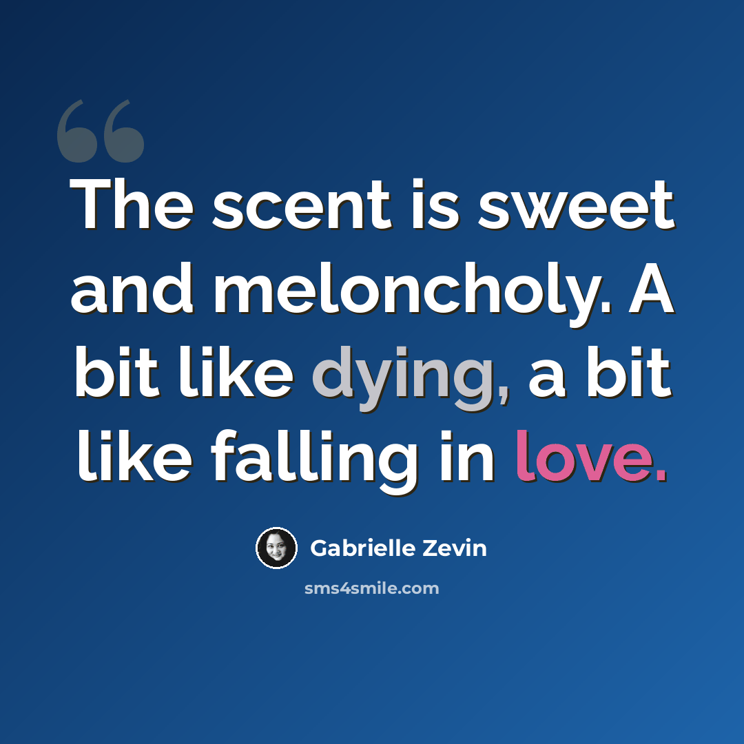 “The scent is sweet and meloncholy. A bit like dying, a bit like falling in love.” quote by Gabrielle Zevin
