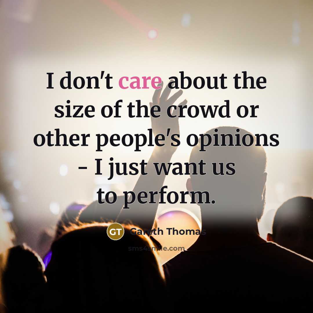 “I don't care about the size of the crowd or other people's opinions - I just want us to perform.” quote by Gareth Thomas