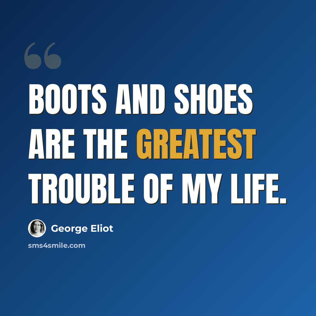 “Boots and shoes are the greatest trouble of my life.” quote by George Eliot