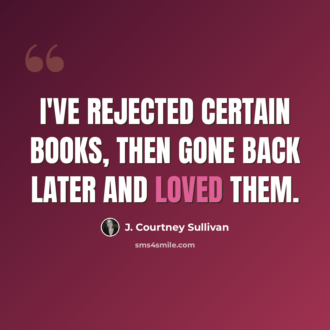 “I've rejected certain books, then gone back later and loved them.” quote by J. Courtney Sullivan