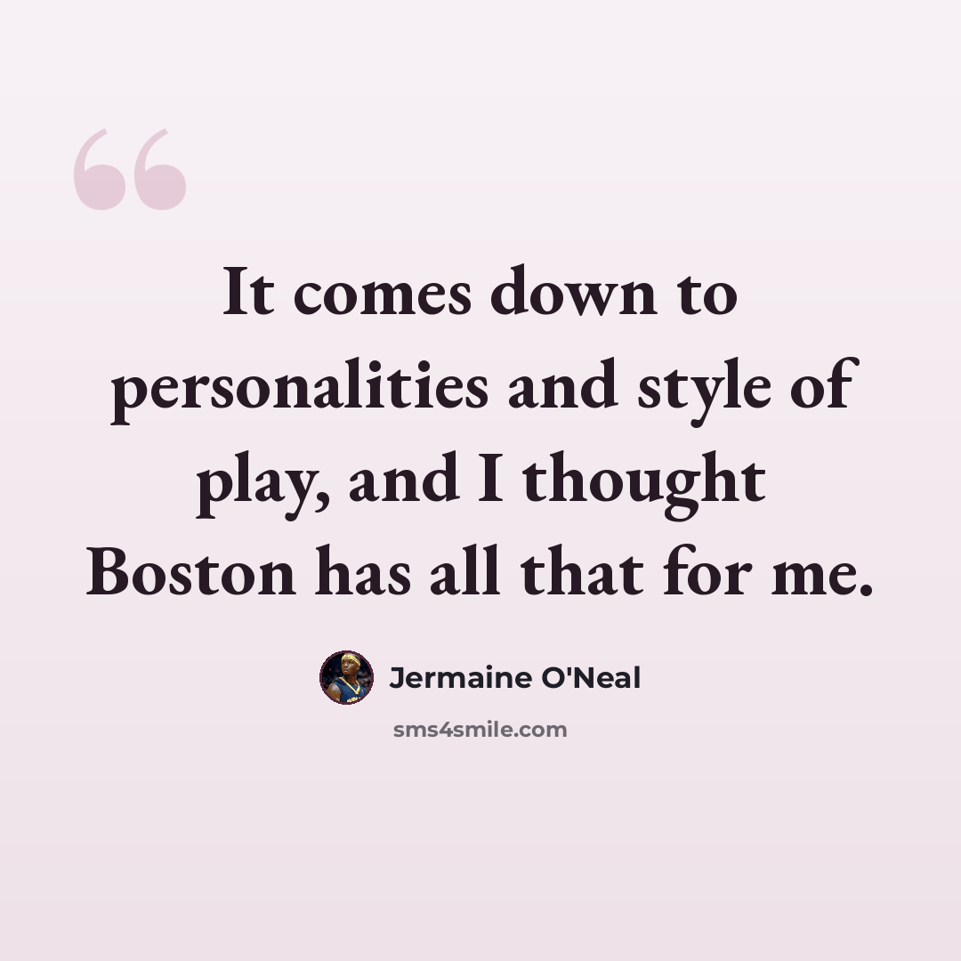 “It comes down to personalities and style of play, and I thought Boston has all that for me.” quote by Jermaine O'Neal