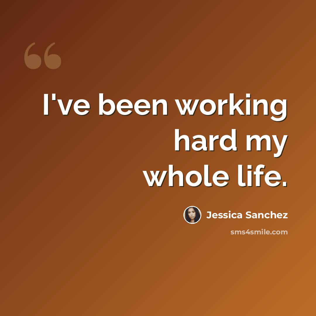 “I've been working hard my whole life.” quote by Jessica Sanchez