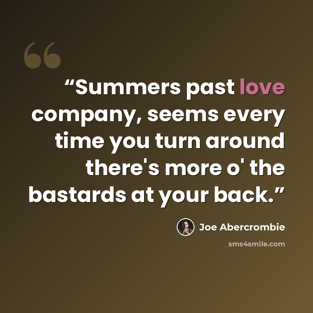 “Summers past love company, seems every time you turn around there's more o' the bastards at your back.” quote by Joe Abercrombie