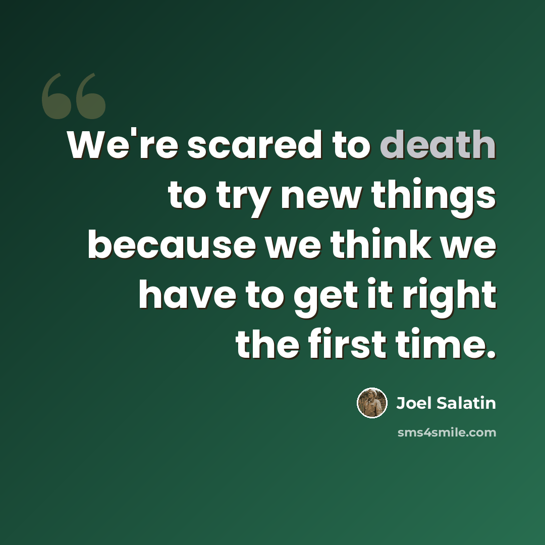 “We're scared to death to try new things because we think we have to get it right the first time.” quote by Joel Salatin