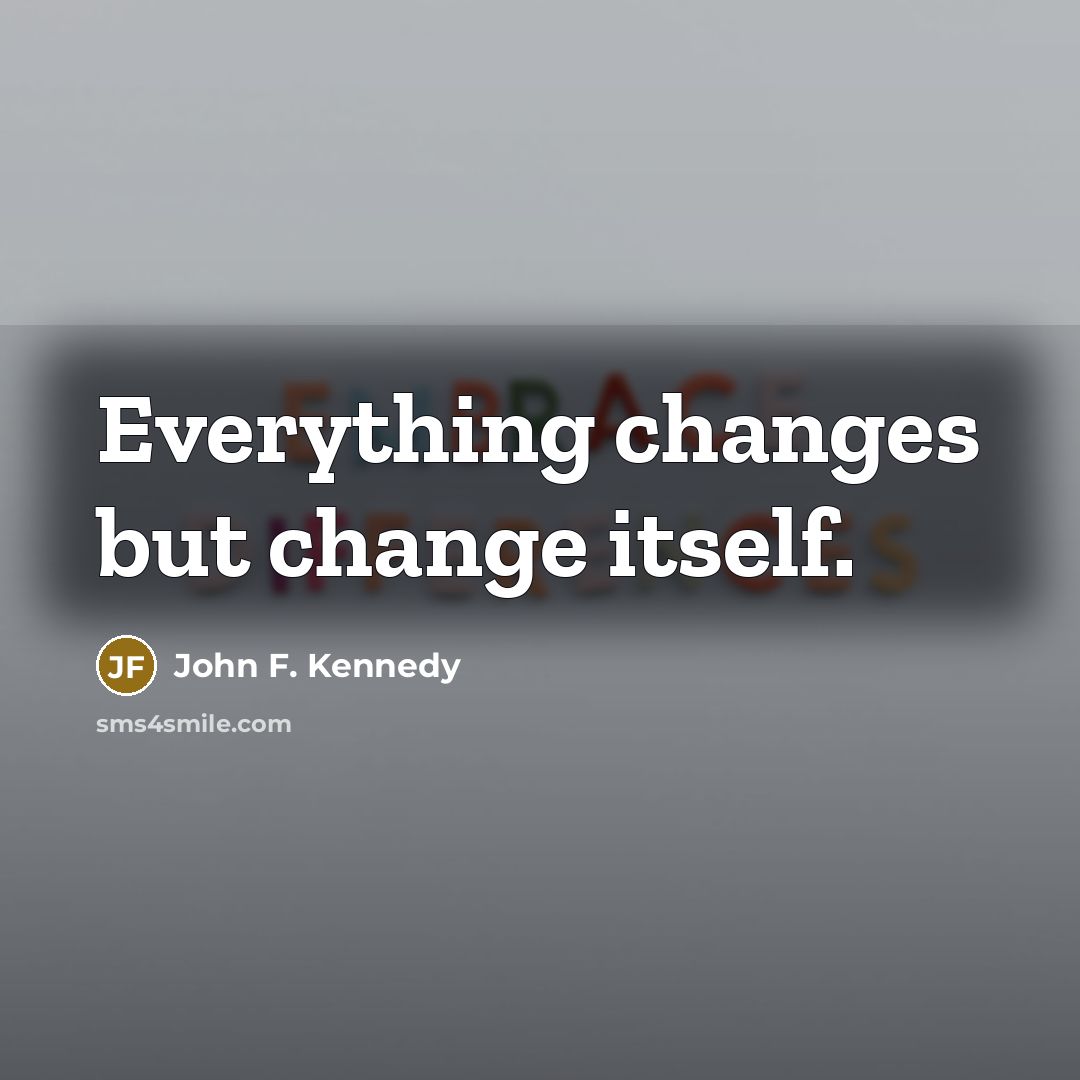 “Everything changes but change itself.” quote by John F. Kennedy
