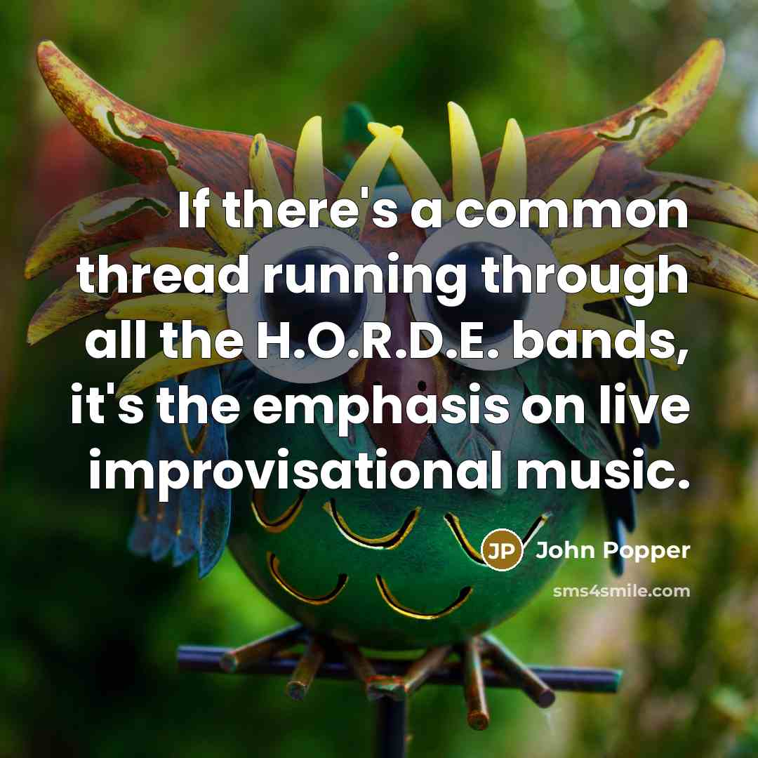 “If there's a common thread running through all the H.O.R.D.E. bands, it's the emphasis on live improvisational music.” quote by John Popper