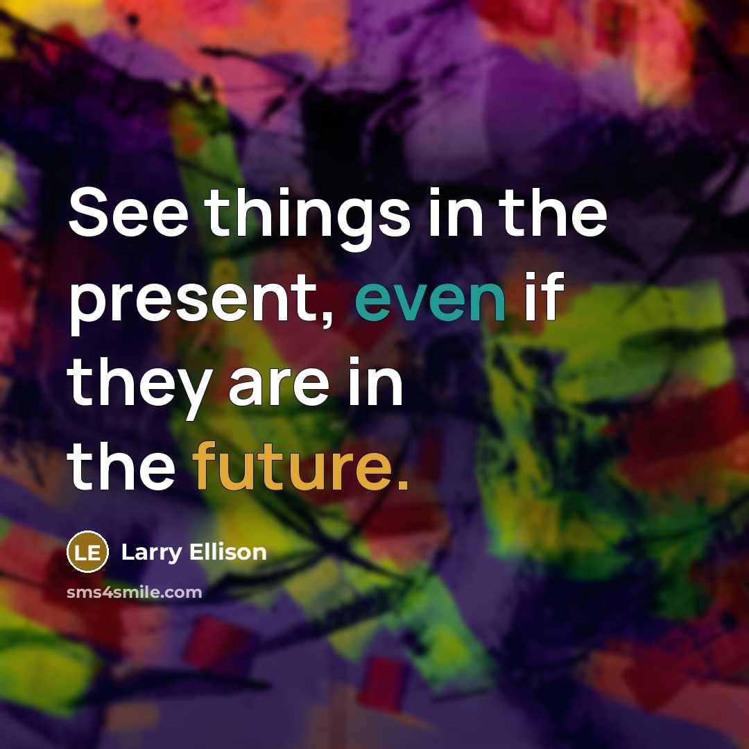 “See things in the present, even if they are in the future.” quote by Larry Ellison
