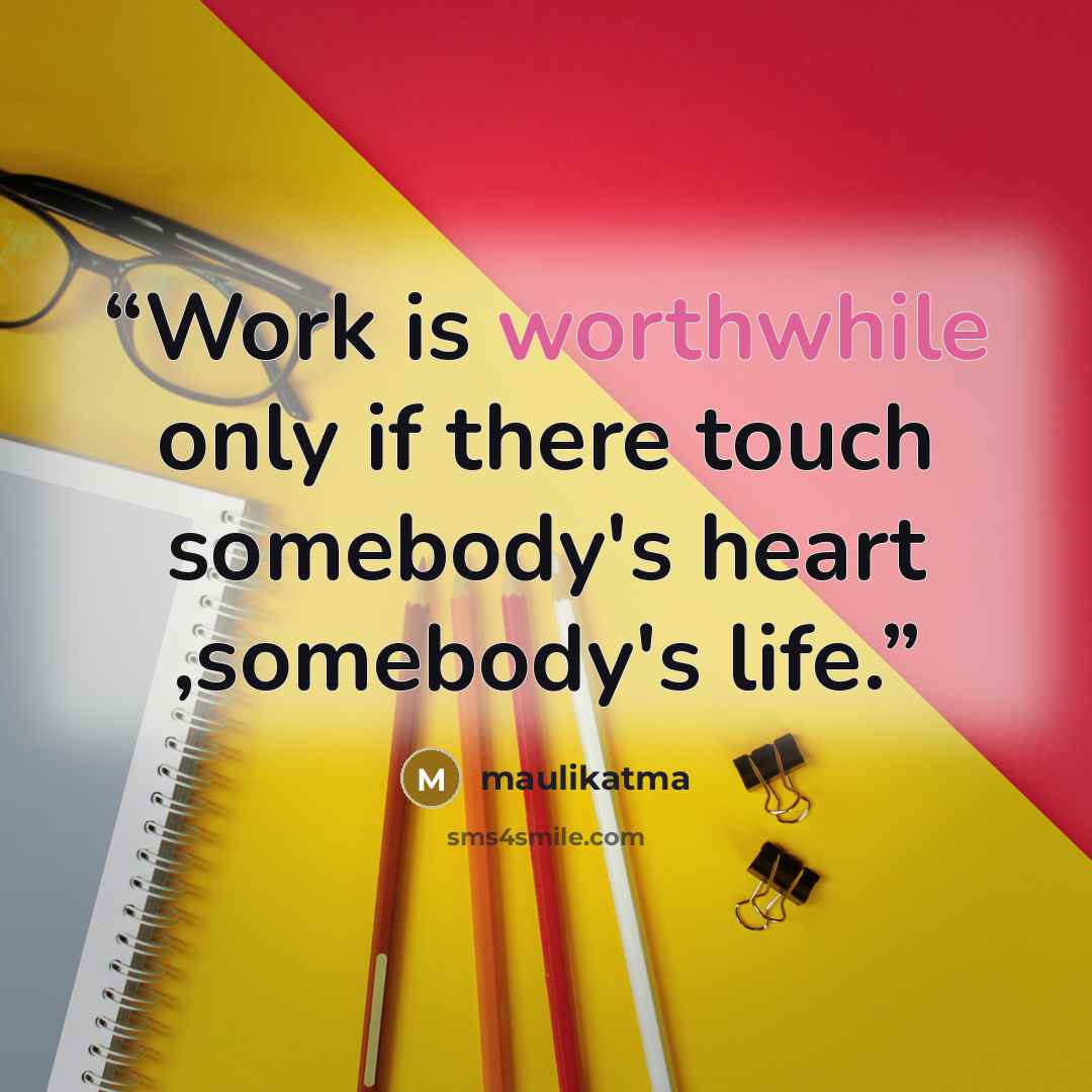 “Work is worthwhile only if there touch somebody's heart ,somebody's life.” quote by maulikatma