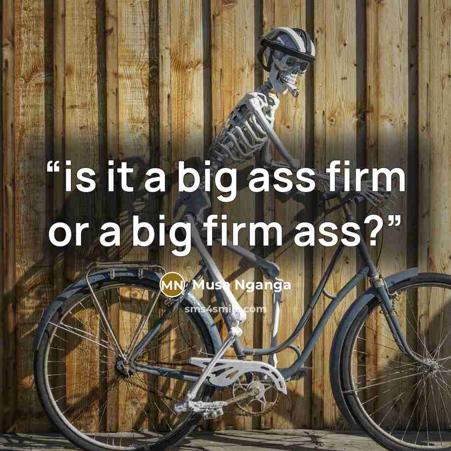 “is it a big ass firm or a big firm ass?” quote by Musa Nganga