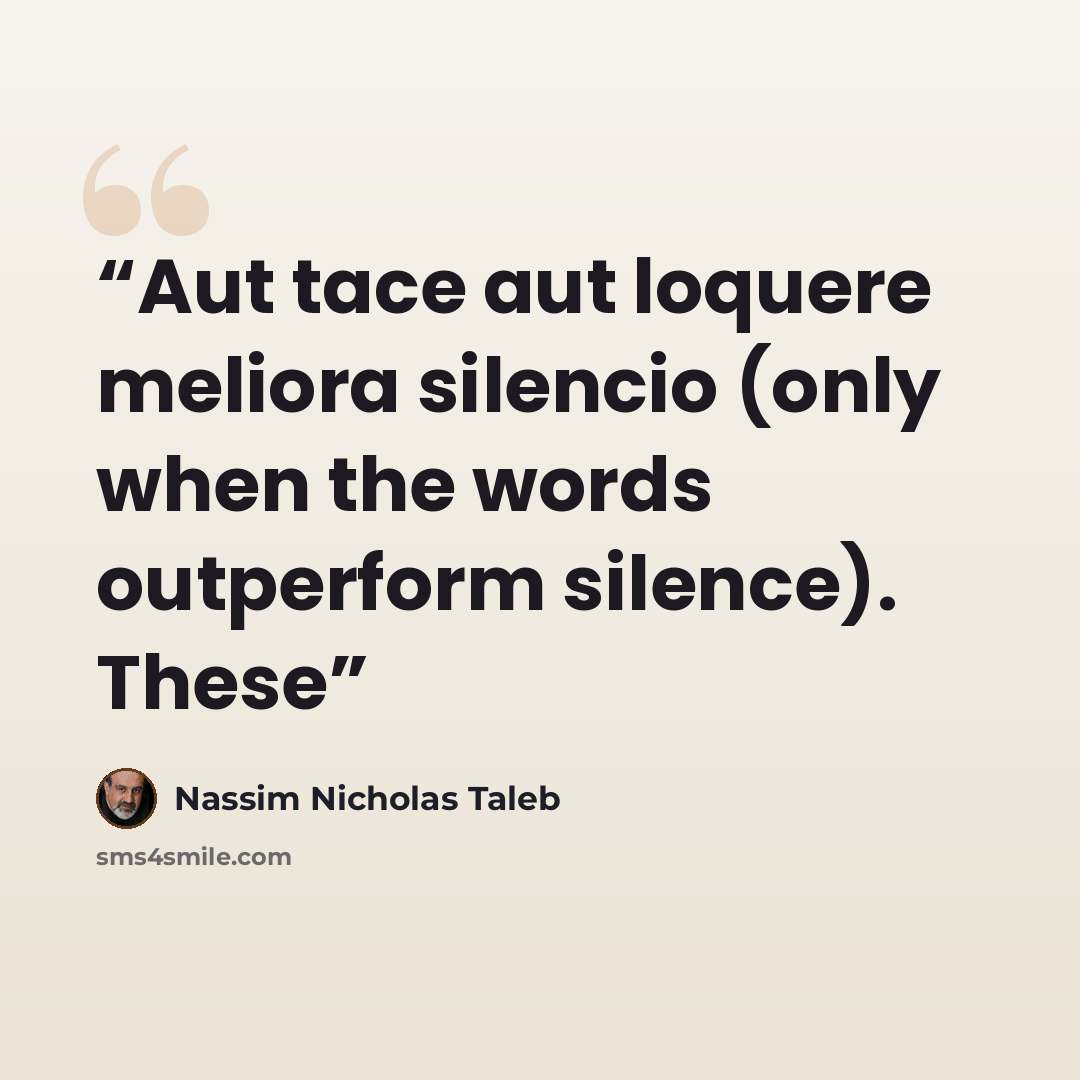 “Aut tace aut loquere meliora silencio (only when the words outperform silence). These” quote by Nassim Nicholas Taleb
