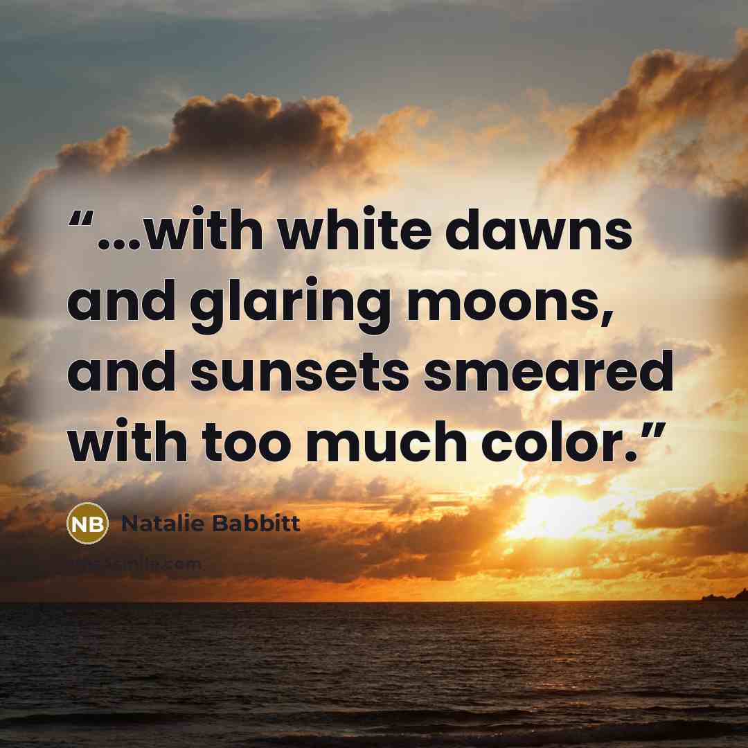 “...with white dawns and glaring moons, and sunsets smeared with too much color.” quote by Natalie Babbitt