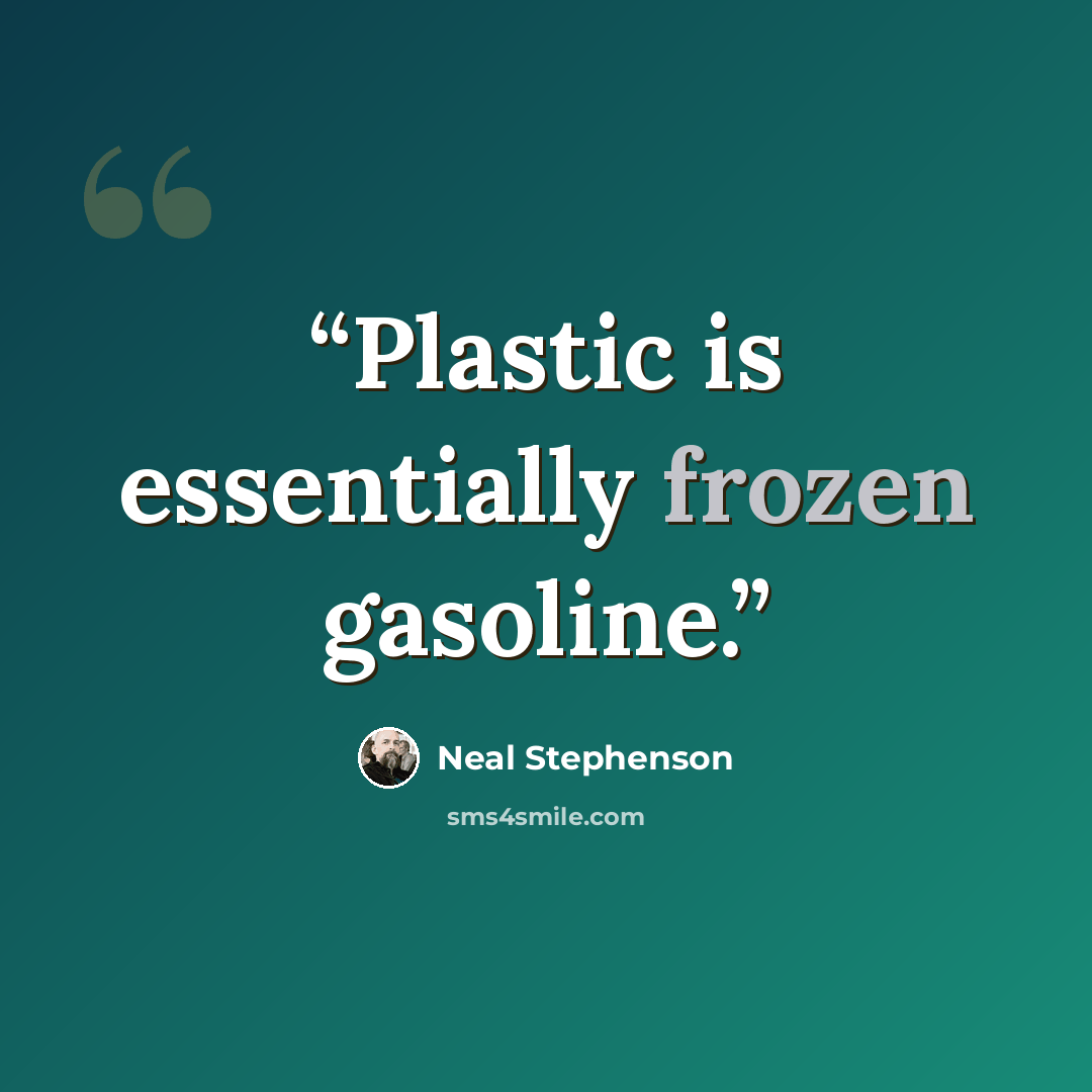 “Plastic is essentially frozen gasoline.” quote by Neal Stephenson