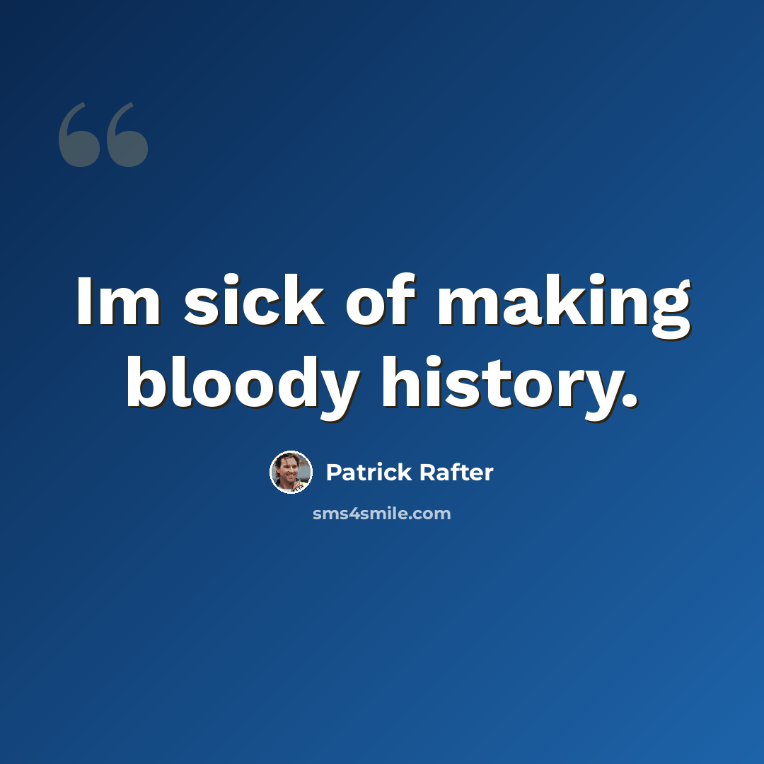“Im sick of making bloody history.” quote by Patrick Rafter