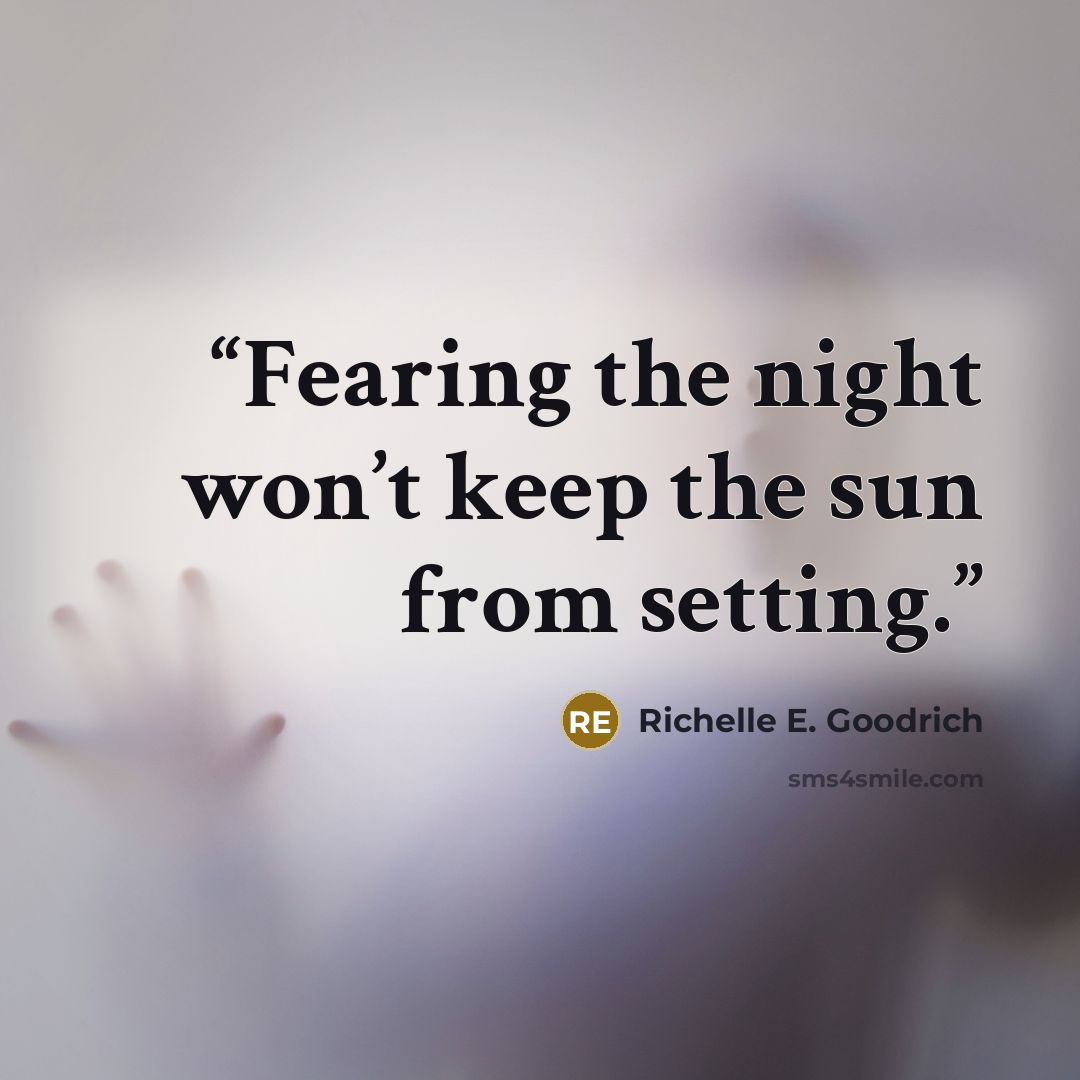 “Fearing the night won’t keep the sun from setting.” quote by Richelle E. Goodrich