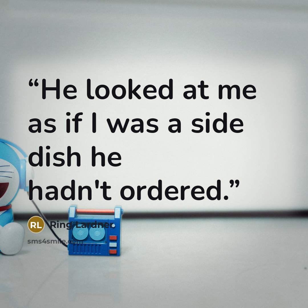 “He looked at me as if I was a side dish he hadn't ordered.” quote by Ring Lardner