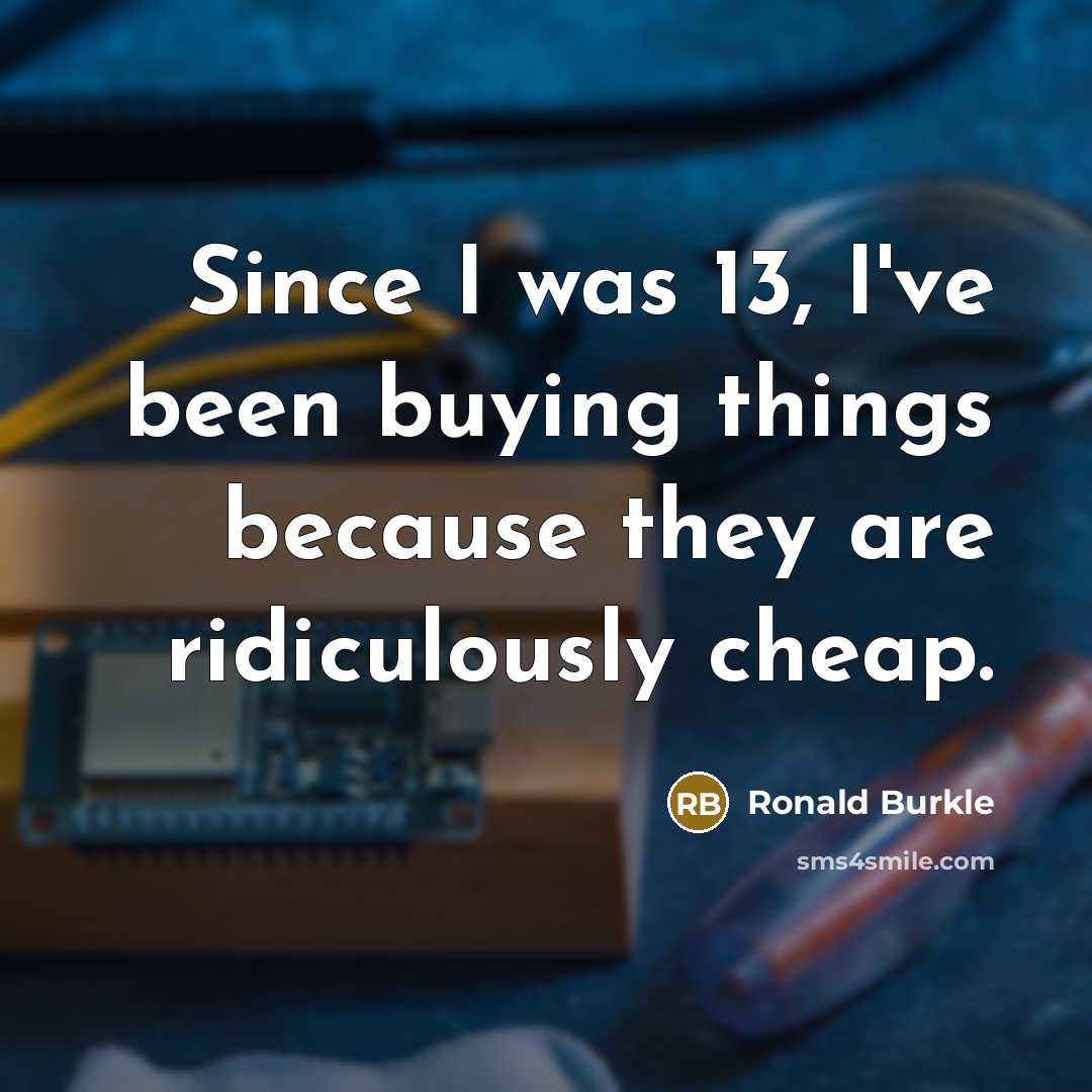 “Since I was 13, I've been buying things because they are ridiculously cheap.” quote by Ronald Burkle