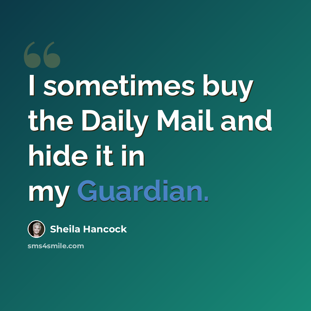 “I sometimes buy the Daily Mail and hide it in my Guardian.” quote by Sheila Hancock