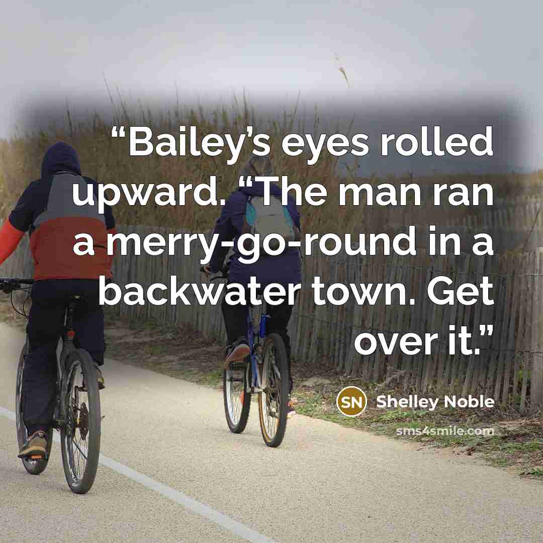 “Bailey’s eyes rolled upward. “The man ran a merry-go-round in a backwater town. Get over it.” quote by Shelley Noble
